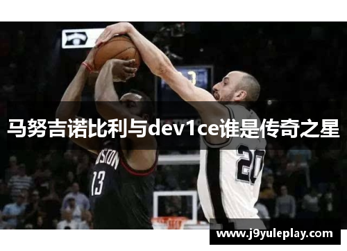 马努吉诺比利与dev1ce谁是传奇之星