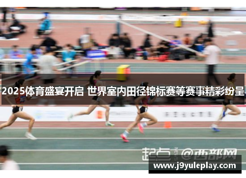2025体育盛宴开启 世界室内田径锦标赛等赛事精彩纷呈