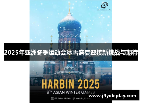 2025年亚洲冬季运动会冰雪盛宴迎接新挑战与期待