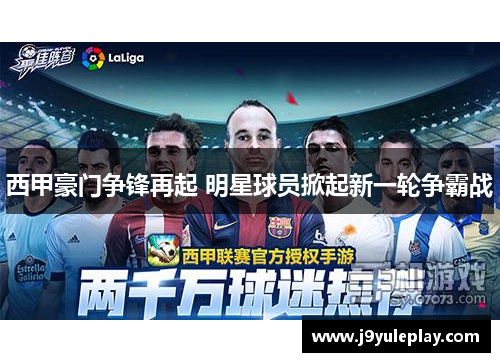 西甲豪门争锋再起 明星球员掀起新一轮争霸战