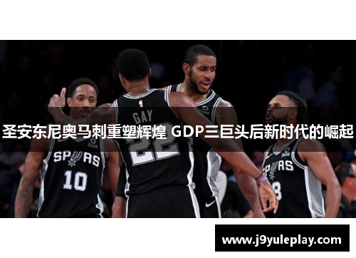 圣安东尼奥马刺重塑辉煌 GDP三巨头后新时代的崛起