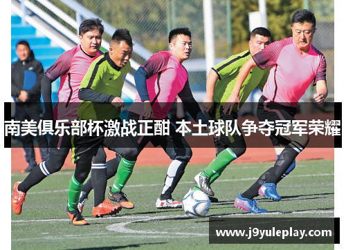 南美俱乐部杯激战正酣 本土球队争夺冠军荣耀