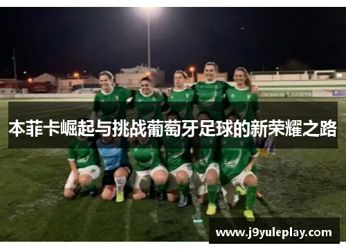 本菲卡崛起与挑战葡萄牙足球的新荣耀之路