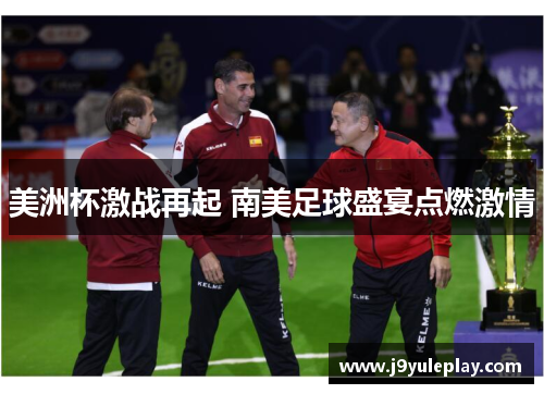 美洲杯激战再起 南美足球盛宴点燃激情