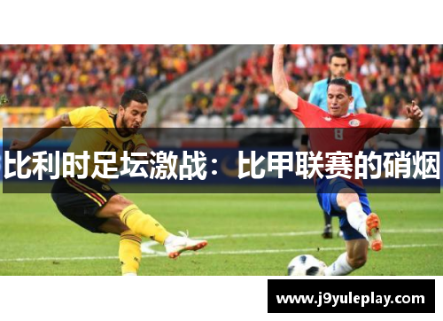 比利时足坛激战：比甲联赛的硝烟