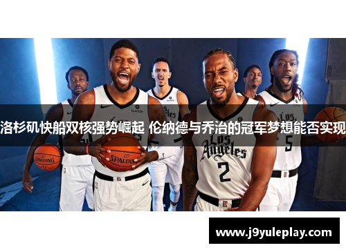 洛杉矶快船双核强势崛起 伦纳德与乔治的冠军梦想能否实现