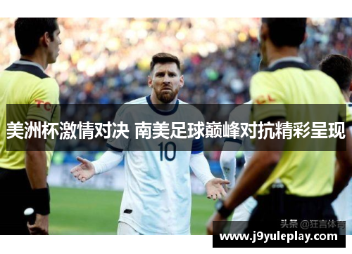 美洲杯激情对决 南美足球巅峰对抗精彩呈现