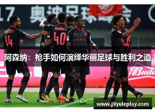 阿森纳：枪手如何演绎华丽足球与胜利之道