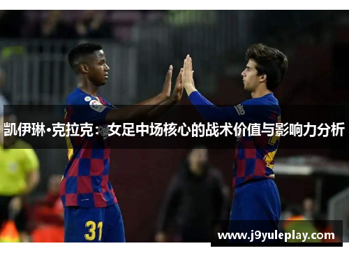 凯伊琳·克拉克：女足中场核心的战术价值与影响力分析