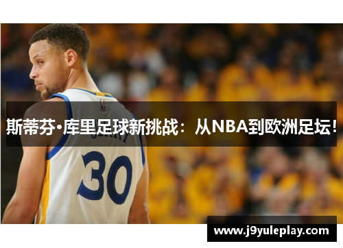 斯蒂芬·库里足球新挑战：从NBA到欧洲足坛！
