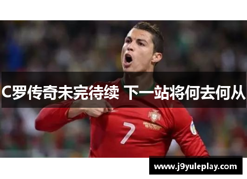 C罗传奇未完待续 下一站将何去何从