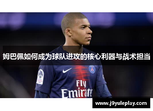 姆巴佩如何成为球队进攻的核心利器与战术担当