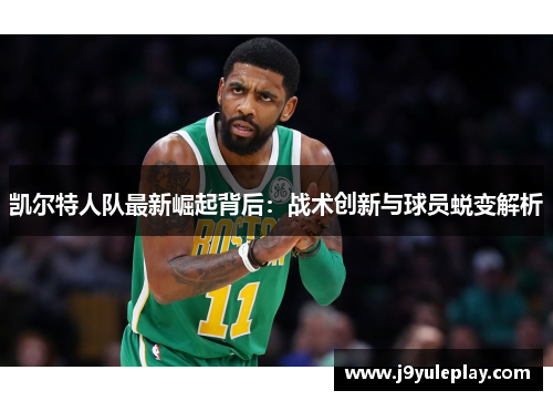 凯尔特人队最新崛起背后：战术创新与球员蜕变解析