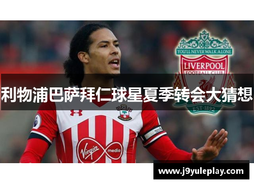利物浦巴萨拜仁球星夏季转会大猜想
