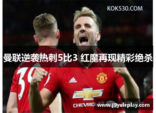 曼联逆袭热刺5比3 红魔再现精彩绝杀