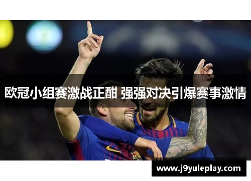 欧冠小组赛激战正酣 强强对决引爆赛事激情