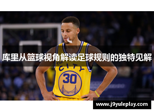库里从篮球视角解读足球规则的独特见解