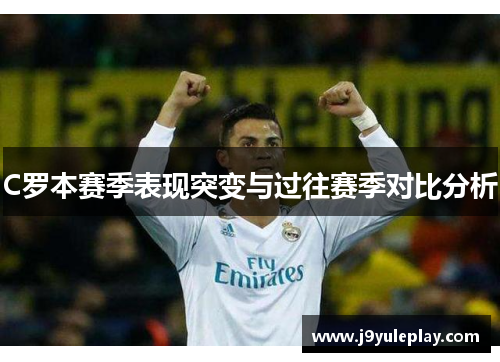 C罗本赛季表现突变与过往赛季对比分析