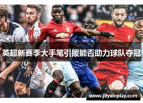 英超新赛季大手笔引援能否助力球队夺冠