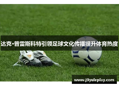 达克·普雷斯科特引领足球文化传播提升体育热度