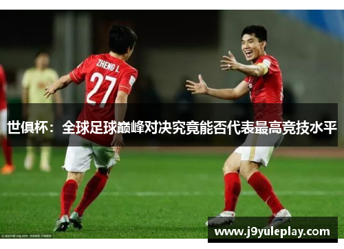 世俱杯：全球足球巅峰对决究竟能否代表最高竞技水平