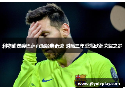 利物浦逆袭巴萨再现经典奇迹 时隔三年重燃欧洲荣耀之梦